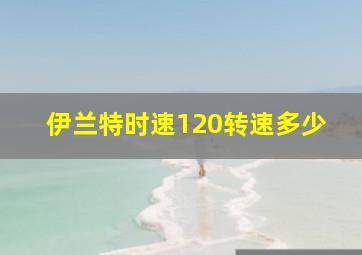 伊兰特时速120转速多少