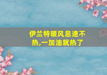 伊兰特暖风怠速不热,一加油就热了