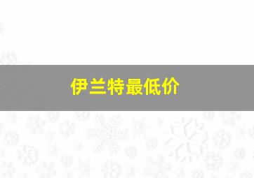 伊兰特最低价