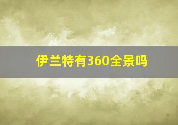 伊兰特有360全景吗