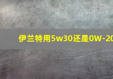 伊兰特用5w30还是0W-20