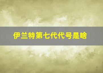 伊兰特第七代代号是啥