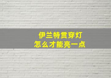 伊兰特贯穿灯怎么才能亮一点