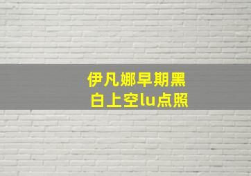 伊凡娜早期黑白上空lu点照