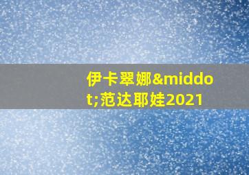 伊卡翠娜·范达耶娃2021