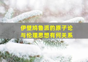 伊壁鸠鲁派的原子论与伦理思想有何关系