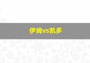 伊姆vs凯多