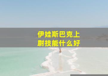 伊娃斯巴克上尉技能什么好