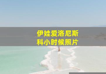 伊娃爱洛尼斯科小时候照片