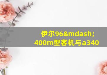 伊尔96—400m型客机与a340