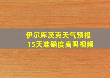 伊尔库茨克天气预报15天准确度高吗视频