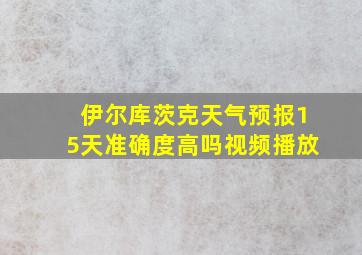 伊尔库茨克天气预报15天准确度高吗视频播放