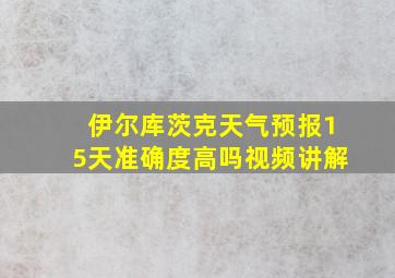 伊尔库茨克天气预报15天准确度高吗视频讲解