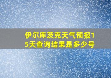 伊尔库茨克天气预报15天查询结果是多少号