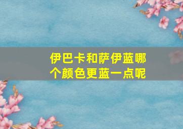 伊巴卡和萨伊蓝哪个颜色更蓝一点呢