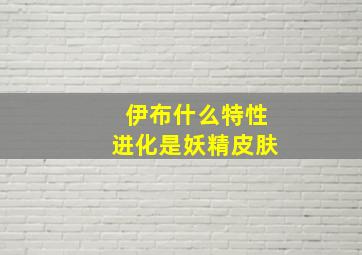 伊布什么特性进化是妖精皮肤