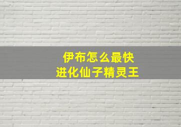 伊布怎么最快进化仙子精灵王