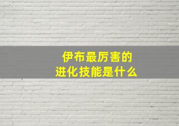 伊布最厉害的进化技能是什么