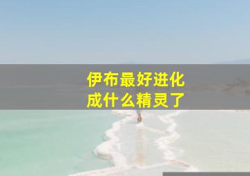 伊布最好进化成什么精灵了