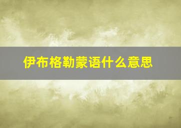 伊布格勒蒙语什么意思