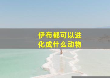 伊布都可以进化成什么动物