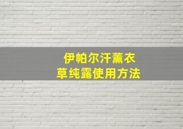 伊帕尔汗薰衣草纯露使用方法