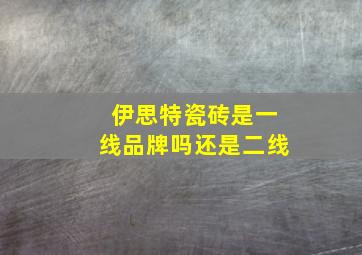 伊思特瓷砖是一线品牌吗还是二线