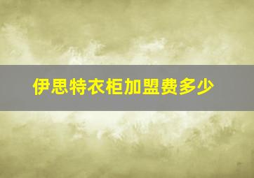 伊思特衣柜加盟费多少