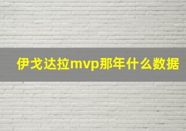 伊戈达拉mvp那年什么数据