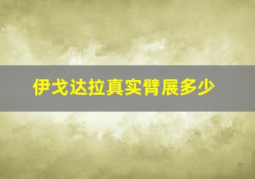 伊戈达拉真实臂展多少