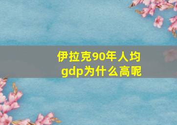 伊拉克90年人均gdp为什么高呢