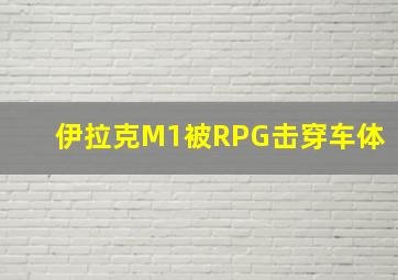 伊拉克M1被RPG击穿车体