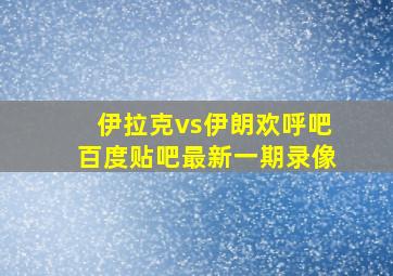 伊拉克vs伊朗欢呼吧百度贴吧最新一期录像