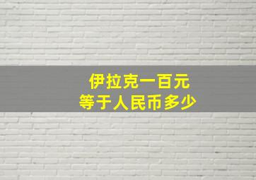 伊拉克一百元等于人民币多少