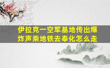 伊拉克一空军基地传出爆炸声乘地铁去奉化怎么走