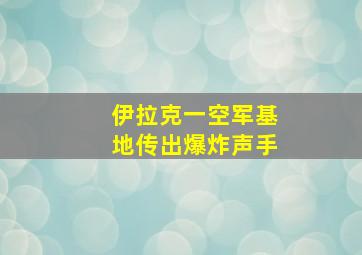 伊拉克一空军基地传出爆炸声手