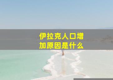 伊拉克人口增加原因是什么