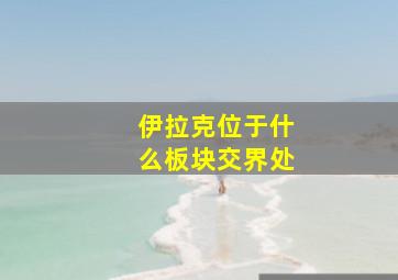 伊拉克位于什么板块交界处