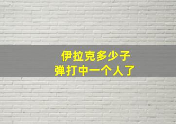 伊拉克多少子弹打中一个人了