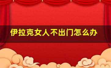 伊拉克女人不出门怎么办