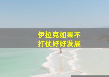 伊拉克如果不打仗好好发展