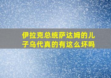 伊拉克总统萨达姆的儿子乌代真的有这么坏吗