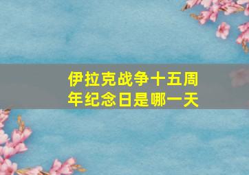 伊拉克战争十五周年纪念日是哪一天