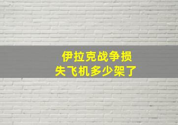 伊拉克战争损失飞机多少架了