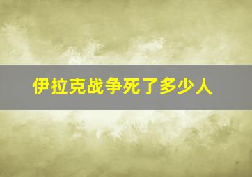 伊拉克战争死了多少人