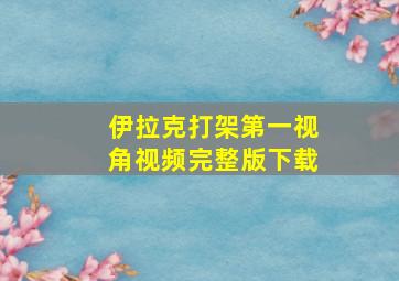 伊拉克打架第一视角视频完整版下载