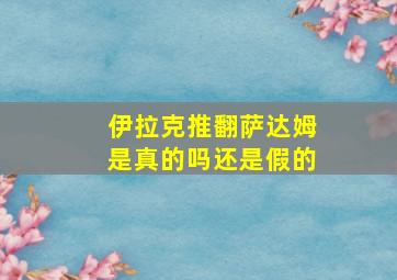 伊拉克推翻萨达姆是真的吗还是假的