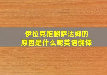 伊拉克推翻萨达姆的原因是什么呢英语翻译