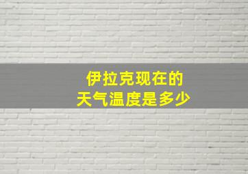 伊拉克现在的天气温度是多少