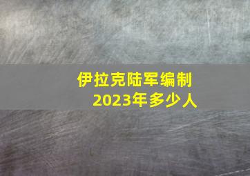 伊拉克陆军编制2023年多少人